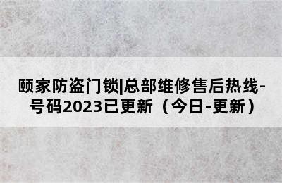 颐家防盗门锁|总部维修售后热线-号码2023已更新（今日-更新）